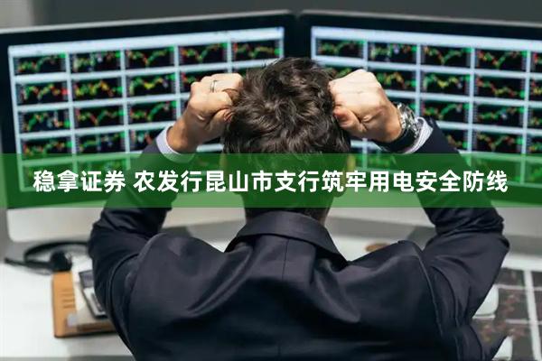 稳拿证券 农发行昆山市支行筑牢用电安全防线